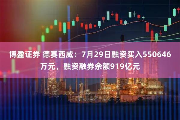 博盈证券 德赛西威：7月29日融资买入550646万元，融资融券余额919亿元