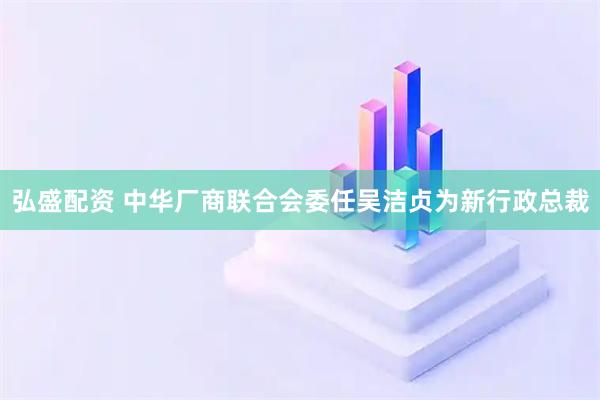 弘盛配资 中华厂商联合会委任吴洁贞为新行政总裁
