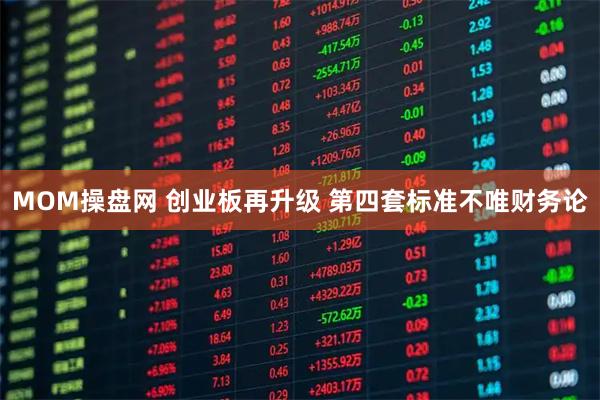 MOM操盘网 创业板再升级 第四套标准不唯财务论