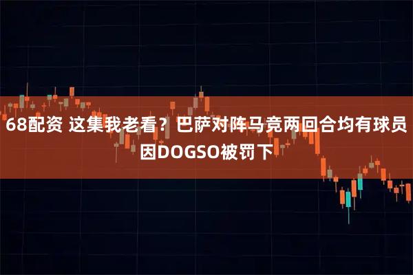 68配资 这集我老看？巴萨对阵马竞两回合均有球员因DOGSO被罚下